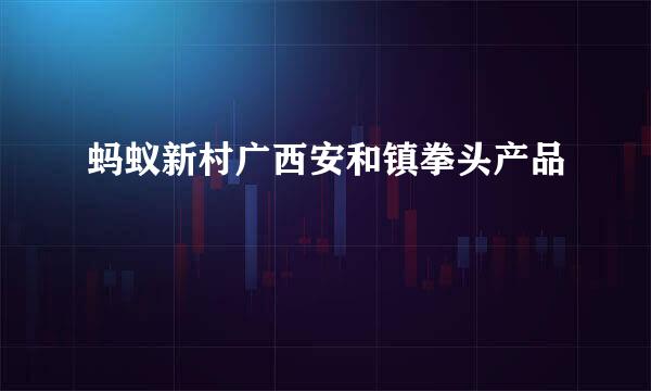 蚂蚁新村广西安和镇拳头产品