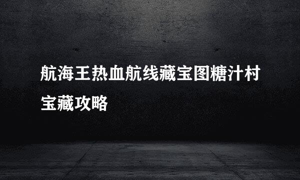 航海王热血航线藏宝图糖汁村宝藏攻略