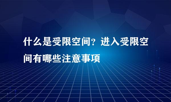 什么是受限空间？进入受限空间有哪些注意事项