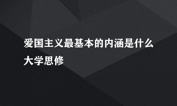 爱国主义最基本的内涵是什么大学思修