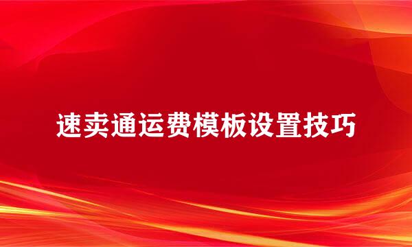 速卖通运费模板设置技巧