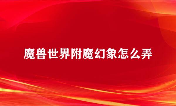 魔兽世界附魔幻象怎么弄