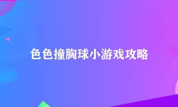 色色撞胸球小游戏攻略