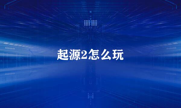起源2怎么玩