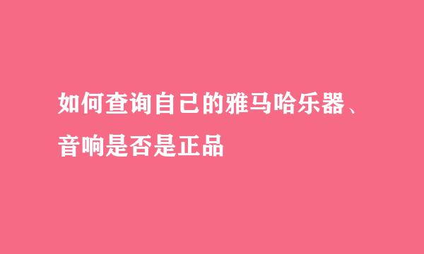 如何查询自己的雅马哈乐器、音响是否是正品