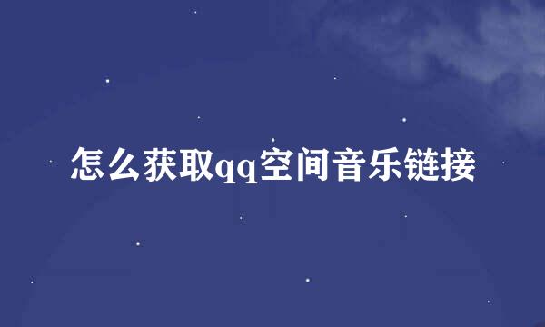 怎么获取qq空间音乐链接