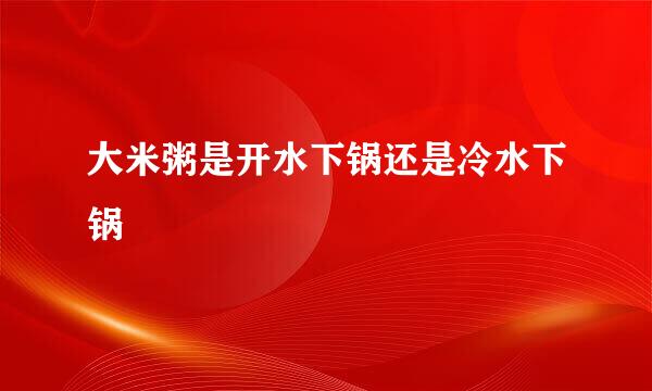 大米粥是开水下锅还是冷水下锅