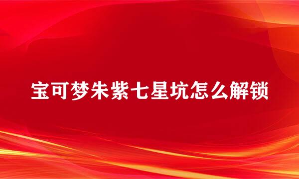 宝可梦朱紫七星坑怎么解锁
