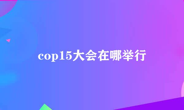cop15大会在哪举行