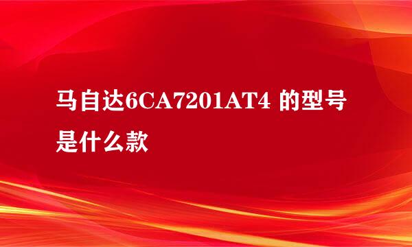 马自达6CA7201AT4 的型号是什么款