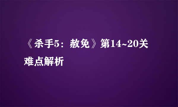《杀手5：赦免》第14~20关难点解析