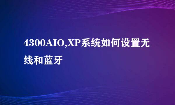4300AIO,XP系统如何设置无线和蓝牙