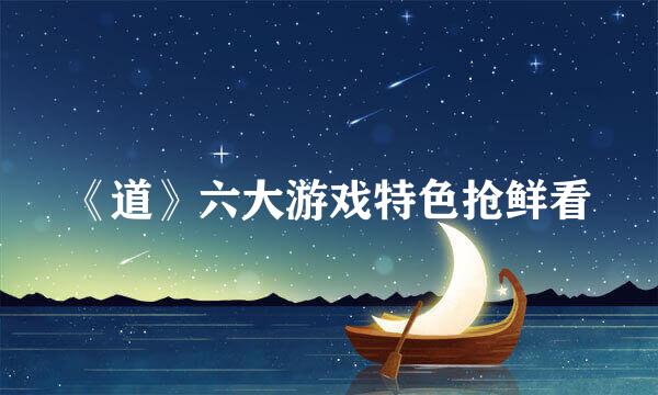 《道》六大游戏特色抢鲜看