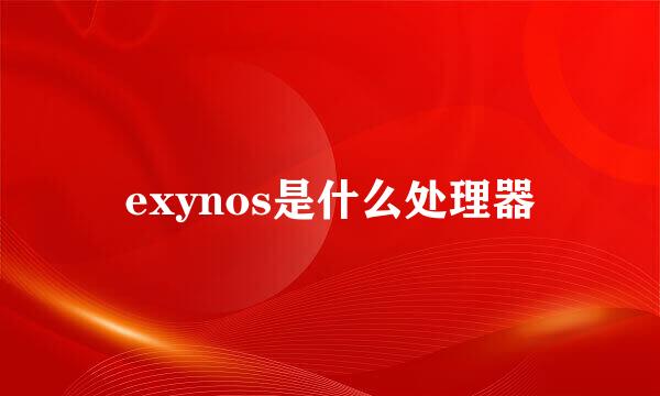 exynos是什么处理器