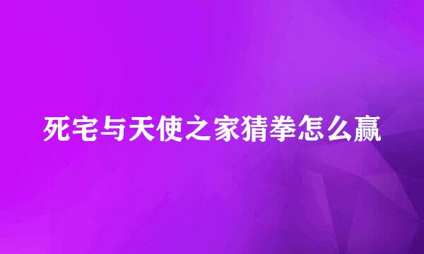 死宅与天使之家猜拳怎么赢