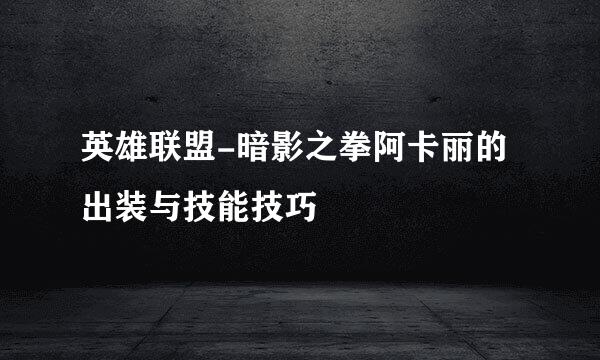 英雄联盟-暗影之拳阿卡丽的出装与技能技巧
