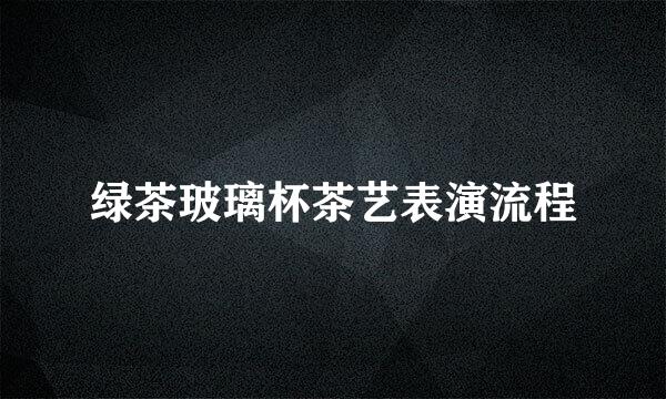 绿茶玻璃杯茶艺表演流程