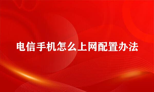 电信手机怎么上网配置办法