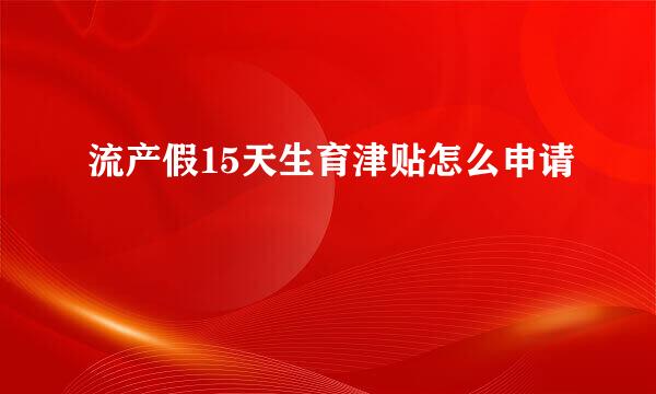 流产假15天生育津贴怎么申请