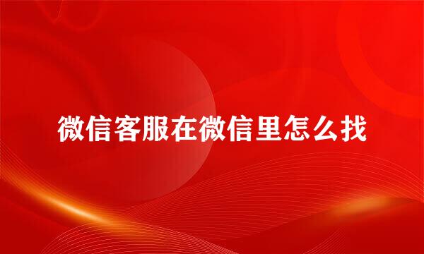 微信客服在微信里怎么找