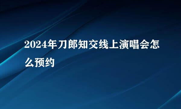 2024年刀郎知交线上演唱会怎么预约