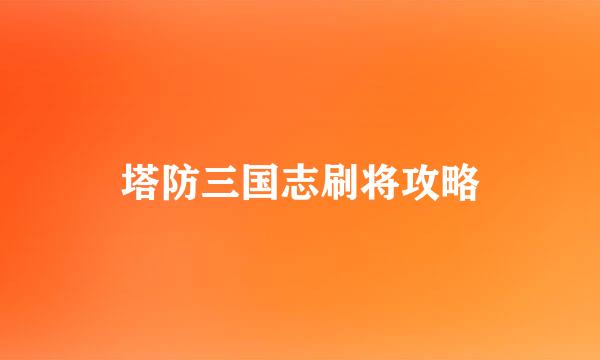 塔防三国志刷将攻略