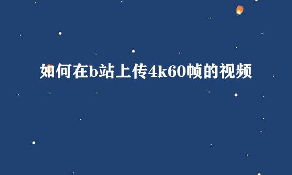 如何在b站上传4k60帧的视频