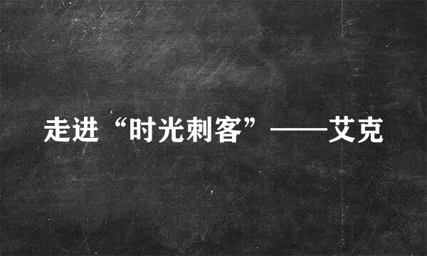 走进“时光刺客”——艾克