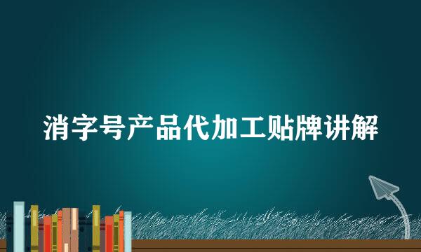 消字号产品代加工贴牌讲解