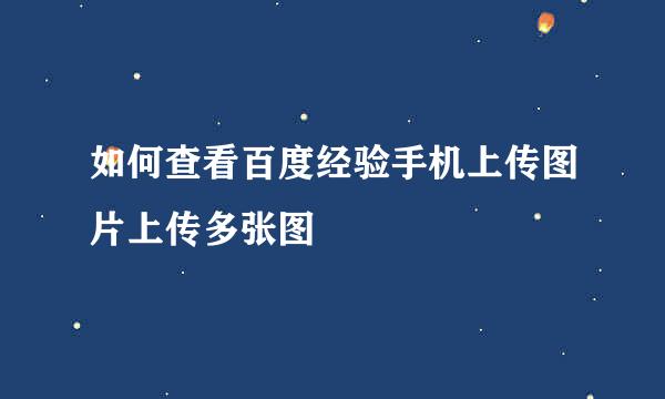 如何查看百度经验手机上传图片上传多张图