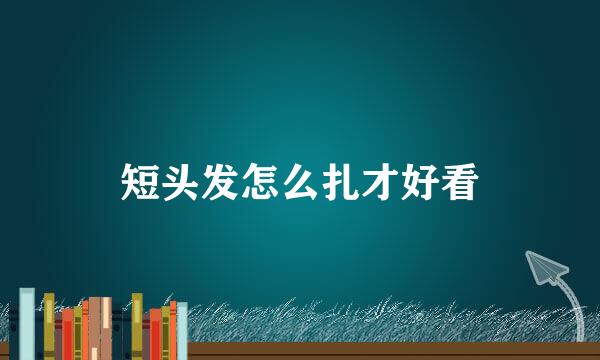 短头发怎么扎才好看