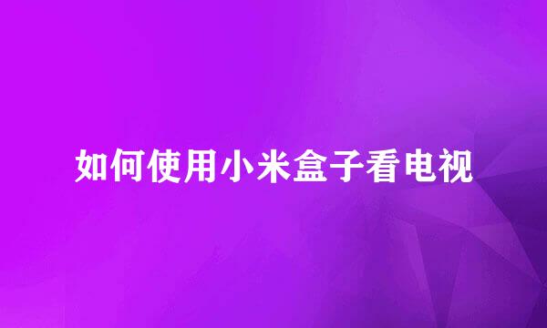 如何使用小米盒子看电视