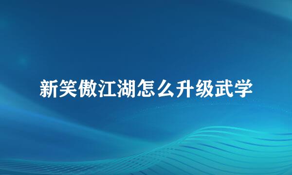 新笑傲江湖怎么升级武学
