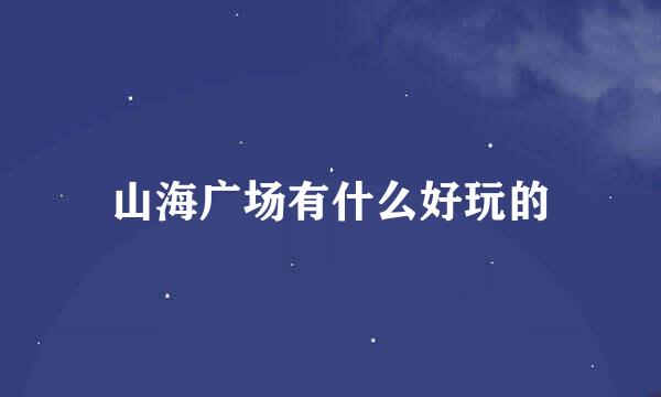 山海广场有什么好玩的