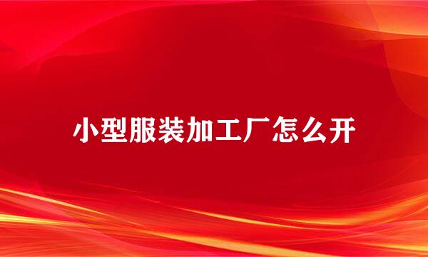 小型服装加工厂怎么开