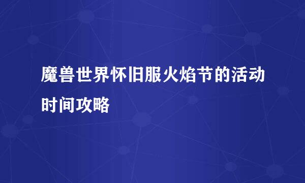 魔兽世界怀旧服火焰节的活动时间攻略