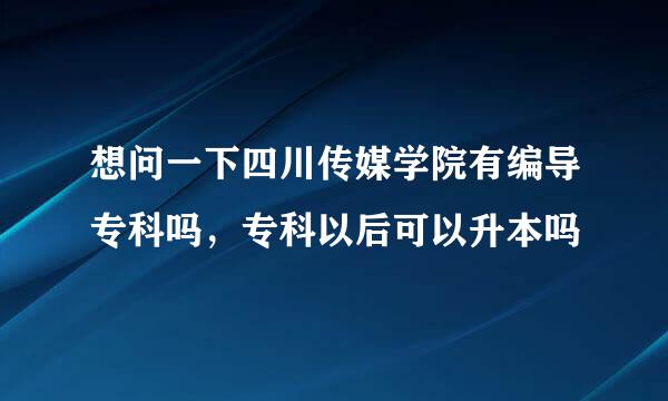 想问一下四川传媒学院有编导专科吗，专科以后可以升本吗