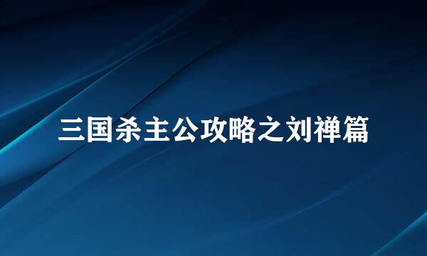 三国杀主公攻略之刘禅篇
