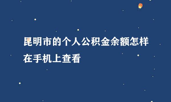 昆明市的个人公积金余额怎样在手机上查看