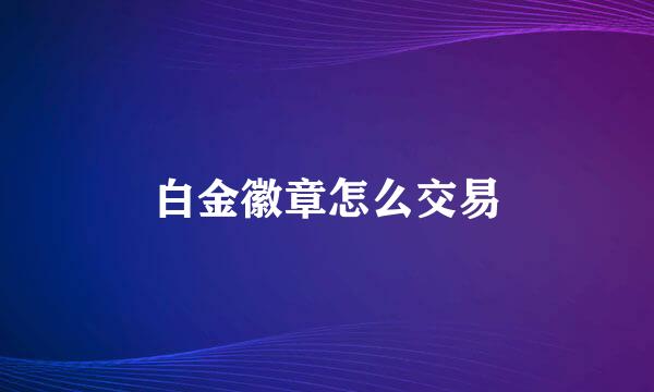 白金徽章怎么交易