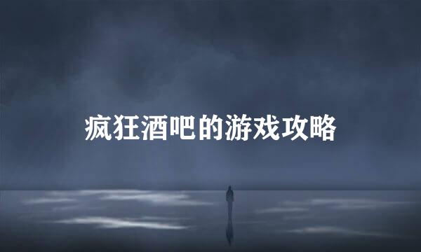 疯狂酒吧的游戏攻略