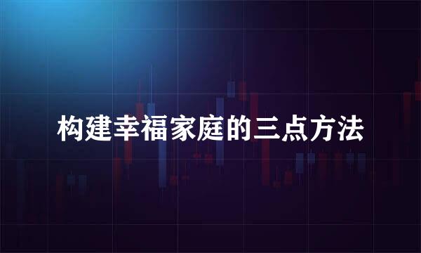 构建幸福家庭的三点方法