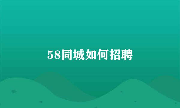 58同城如何招聘