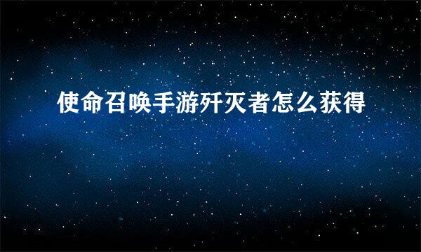 使命召唤手游歼灭者怎么获得