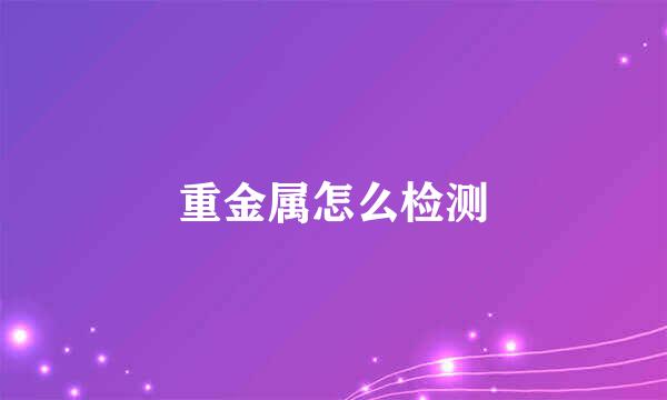 重金属怎么检测
