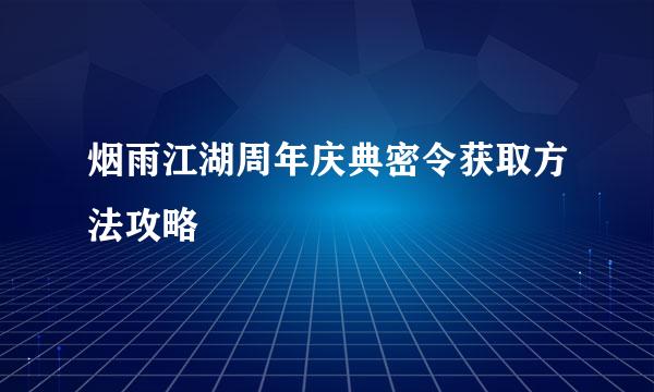烟雨江湖周年庆典密令获取方法攻略