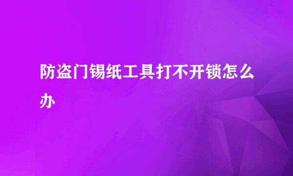防盗门锡纸工具打不开锁怎么办