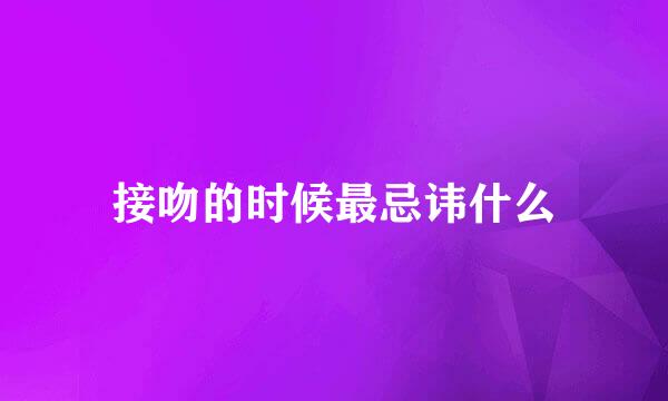 接吻的时候最忌讳什么