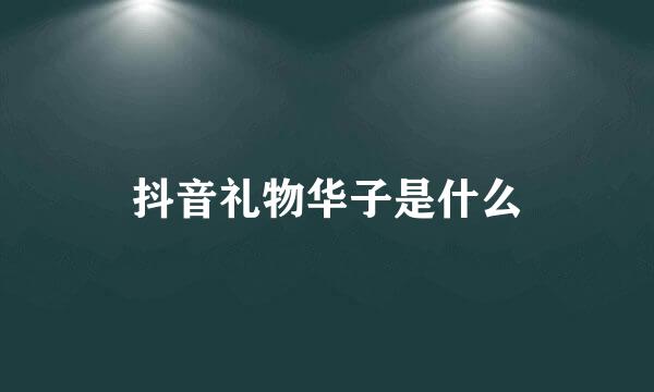 抖音礼物华子是什么