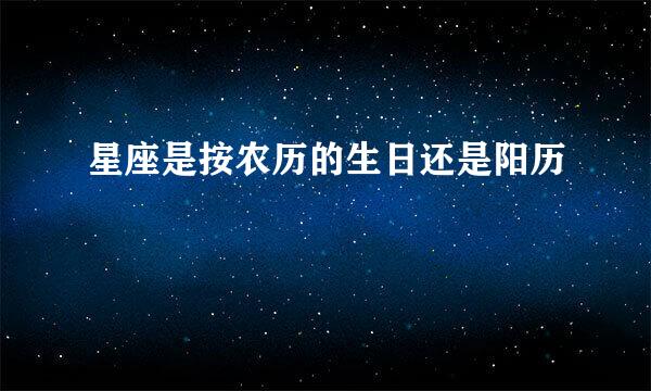 星座是按农历的生日还是阳历